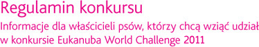 INFORMACJE DLA WŁAŚCICIELI PSÓW, KTÓRZY CHCĄ WZIĄĆ UDZIAŁ W KONKURSIE EUKANUBA WORLD CHALLENGE 2011